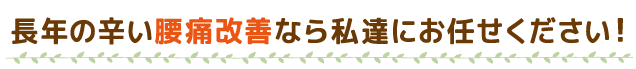 長年悩まされている腰痛改善なら私達にお任せください！