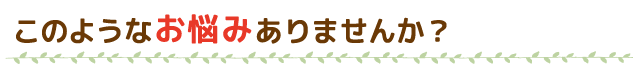 このようなお悩みありませんか？